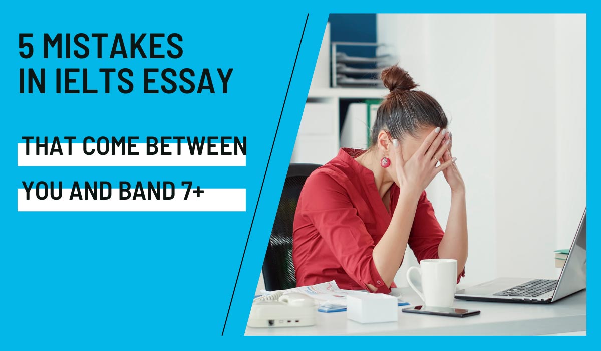 5 serious mistakes in IELTS essay that come between you and Band 7+